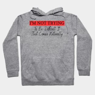 I'm Not Trying To Be Difficult It Just Comes Naturally Hoodie